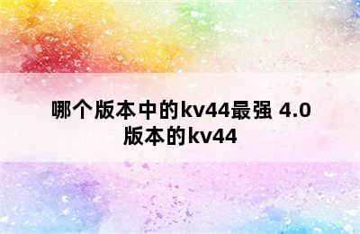 哪个版本中的kv44最强 4.0版本的kv44